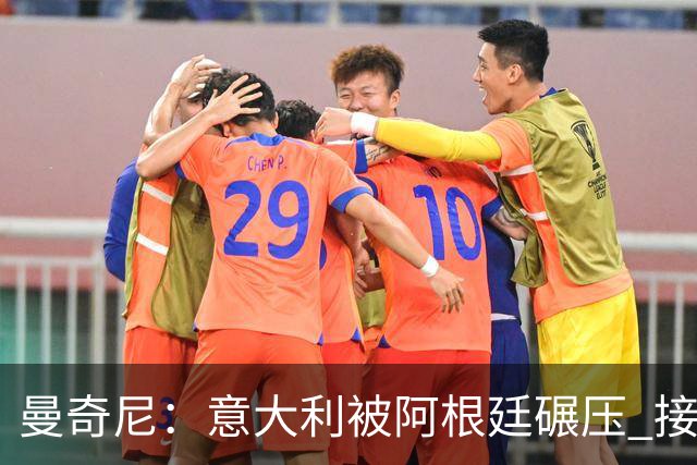 曼奇尼：意大利被阿根廷碾压 接下去将全面革新
